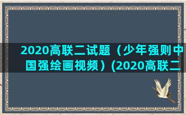 2020高联二试题（少年强则中国强绘画视频）(2020高联二试代数)