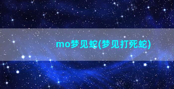 mo梦见蛇(梦见打死蛇)