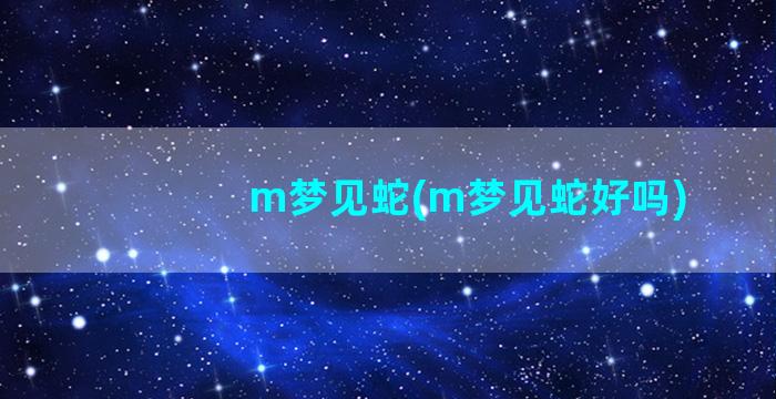 m梦见蛇(m梦见蛇好吗)