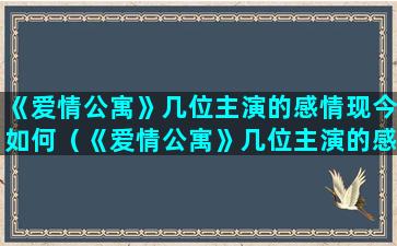 《爱情公寓》几位主演的感情现今如何（《爱情公寓》几位主演的感情现今如何了）(《爱情公寓》4免费观看)