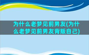 为什么老梦见前男友(为什么老梦见前男友背叛自己)