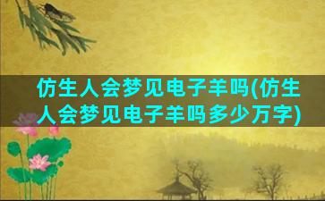 仿生人会梦见电子羊吗(仿生人会梦见电子羊吗多少万字)