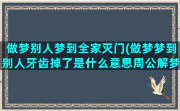 做梦别人梦到全家灭门(做梦梦到别人牙齿掉了是什么意思周公解梦)