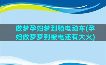 做梦孕妇梦到骑电动车(孕妇做梦梦到被电还有大火)