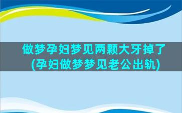 做梦孕妇梦见两颗大牙掉了(孕妇做梦梦见老公出轨)