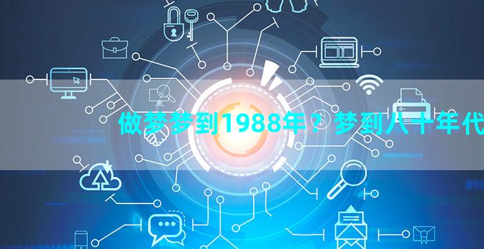 做梦梦到1988年？梦到八十年代