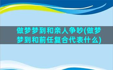 做梦梦到和亲人争吵(做梦梦到和前任复合代表什么)