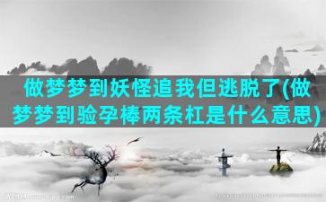 做梦梦到妖怪追我但逃脱了(做梦梦到验孕棒两条杠是什么意思)