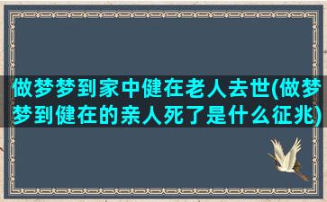 做梦梦到家中健在老人去世(做梦梦到健在的亲人死了是什么征兆)