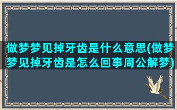 做梦梦见掉牙齿是什么意思(做梦梦见掉牙齿是怎么回事周公解梦)