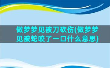 做梦梦见被刀砍伤(做梦梦见被蛇咬了一口什么意思)