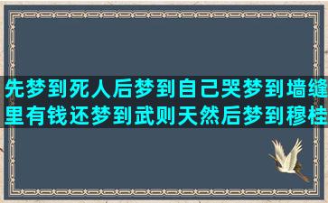 先梦到死人后梦到自己哭梦到墙缝里有钱还梦到武则天然后梦到穆桂英(先梦到死人后梦到很多菩萨)