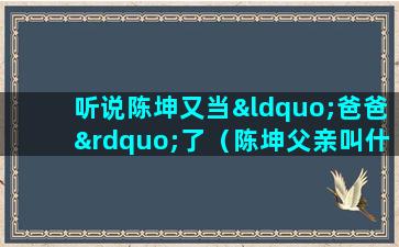 听说陈坤又当“爸爸”了（陈坤父亲叫什么名字）