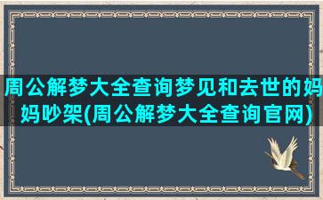 周公解梦大全查询梦见和去世的妈妈吵架(周公解梦大全查询官网)