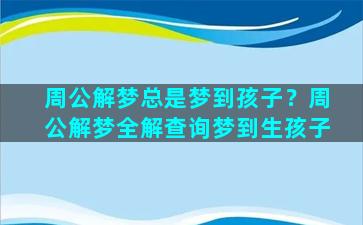 周公解梦总是梦到孩子？周公解梦全解查询梦到生孩子