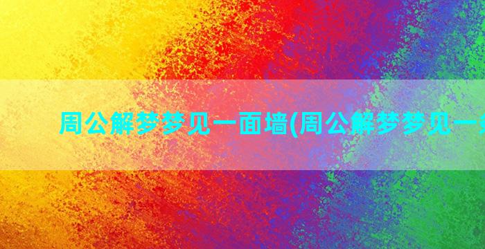 周公解梦梦见一面墙(周公解梦梦见一条大蛇)