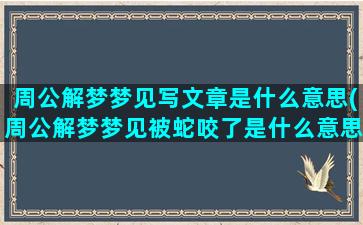 周公解梦梦见写文章是什么意思(周公解梦梦见被蛇咬了是什么意思)