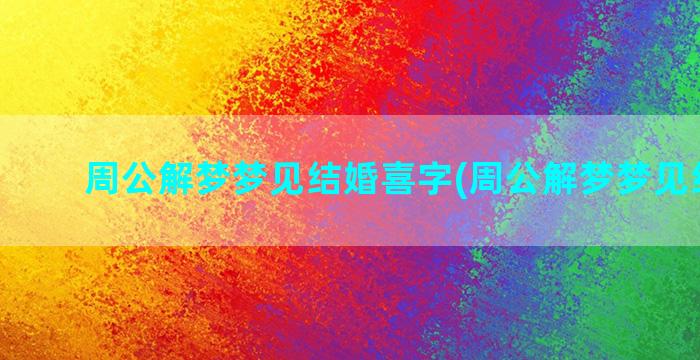 周公解梦梦见结婚喜字(周公解梦梦见结婚证)