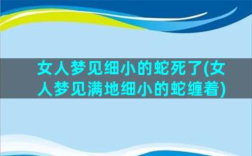 女人梦见细小的蛇死了(女人梦见满地细小的蛇缠着)