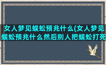 女人梦见蜈蚣预兆什么(女人梦见蜈蚣预兆什么然后别人把蜈蚣打死)