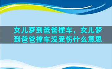 女儿梦到爸爸撞车，女儿梦到爸爸撞车没受伤什么意思