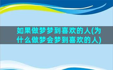 如果做梦梦到喜欢的人(为什么做梦会梦到喜欢的人)