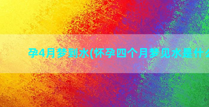 孕4月梦到水(怀孕四个月梦见水是什么意思)