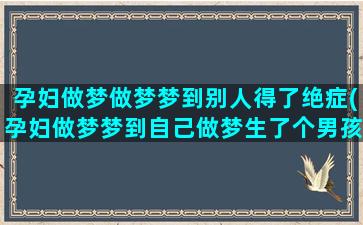 孕妇做梦做梦梦到别人得了绝症(孕妇做梦梦到自己做梦生了个男孩)