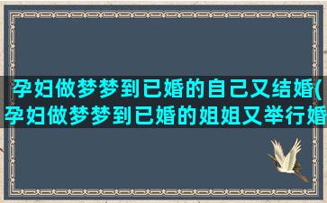 孕妇做梦梦到已婚的自己又结婚(孕妇做梦梦到已婚的姐姐又举行婚礼)