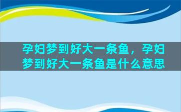 孕妇梦到好大一条鱼，孕妇梦到好大一条鱼是什么意思