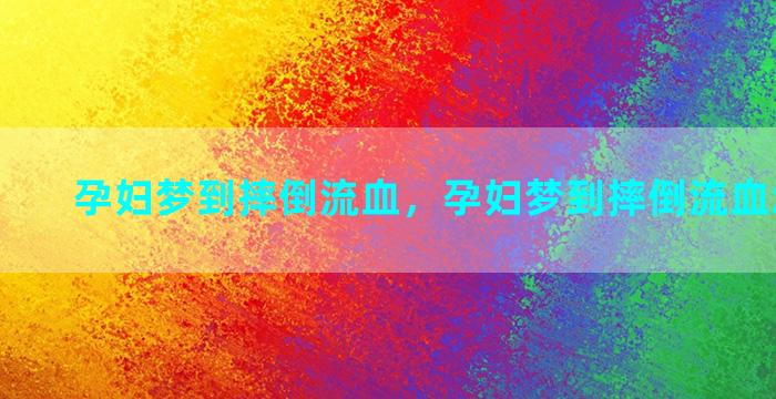 孕妇梦到摔倒流血，孕妇梦到摔倒流血怎么回事