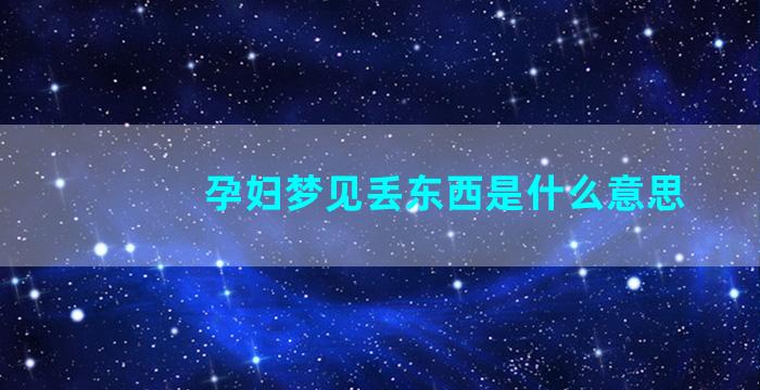 孕妇梦见丢东西是什么意思