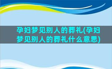 孕妇梦见别人的葬礼(孕妇梦见别人的葬礼什么意思)