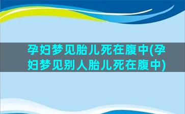 孕妇梦见胎儿死在腹中(孕妇梦见别人胎儿死在腹中)