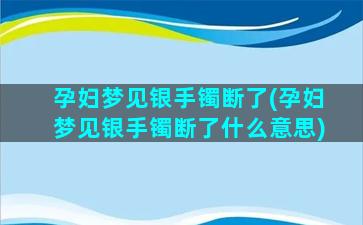 孕妇梦见银手镯断了(孕妇梦见银手镯断了什么意思)