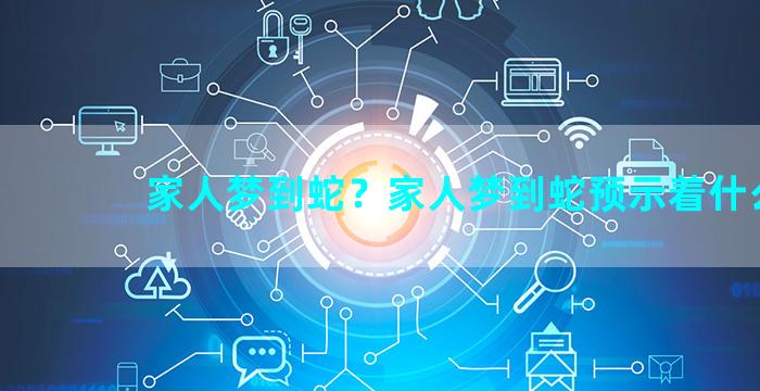 家人梦到蛇？家人梦到蛇预示着什么