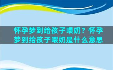 怀孕梦到给孩子喂奶？怀孕梦到给孩子喂奶是什么意思