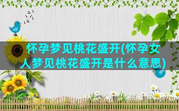 怀孕梦见桃花盛开(怀孕女人梦见桃花盛开是什么意思)