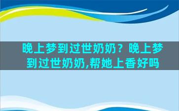 晚上梦到过世奶奶？晚上梦到过世奶奶,帮她上香好吗