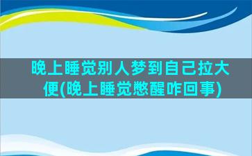 晚上睡觉别人梦到自己拉大便(晚上睡觉憋醒咋回事)