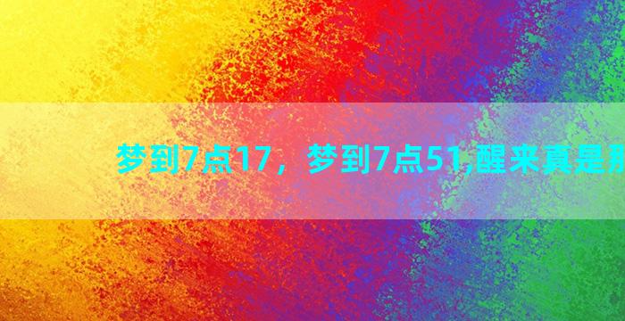 梦到7点17，梦到7点51,醒来真是那个点