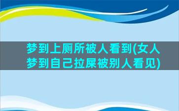 梦到上厕所被人看到(女人梦到自己拉屎被别人看见)