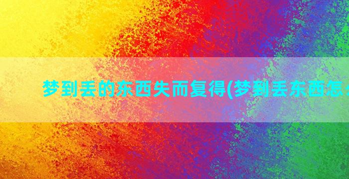 梦到丢的东西失而复得(梦到丢东西怎么回事)