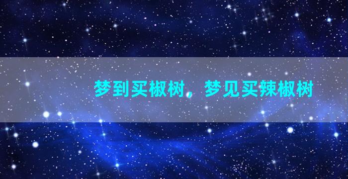 梦到买椒树，梦见买辣椒树