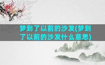 梦到了以前的沙发(梦到了以前的沙发什么意思)