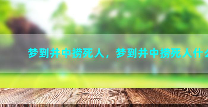 梦到井中捞死人，梦到井中捞死人什么意思