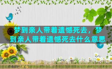 梦到亲人带着遗憾死去，梦到亲人带着遗憾死去什么意思