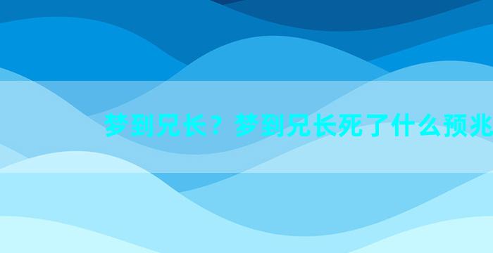 梦到兄长？梦到兄长死了什么预兆