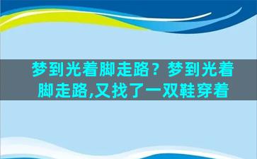 梦到光着脚走路？梦到光着脚走路,又找了一双鞋穿着