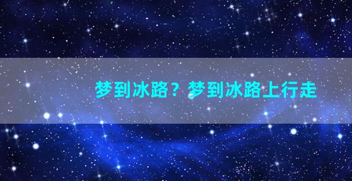 梦到冰路？梦到冰路上行走